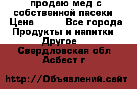 продаю мед с собственной пасеки › Цена ­ 250 - Все города Продукты и напитки » Другое   . Свердловская обл.,Асбест г.